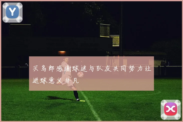 买乌郎感谢球迷与队友共同努力让进球意义非凡