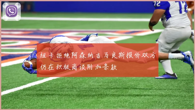 纽卡拒绝阿森纳吉马良斯报价双方仍在积极商谈附加条款