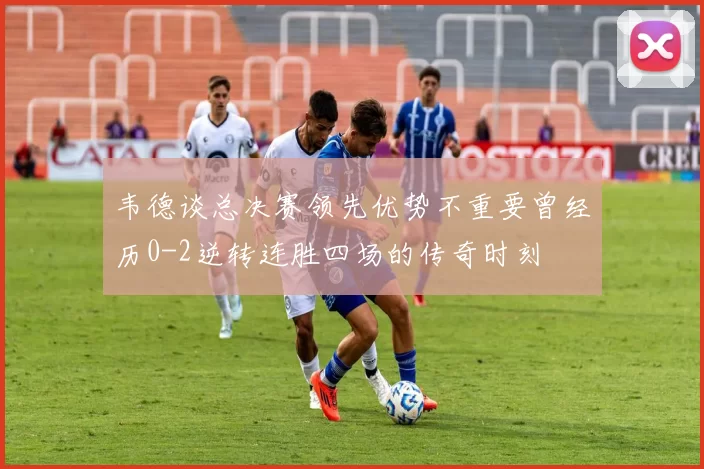 韦德谈总决赛领先优势不重要曾经历0-2逆转连胜四场的传奇时刻