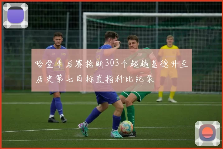 哈登季后赛抢断303个超越基德升至历史第七目标直指科比纪录