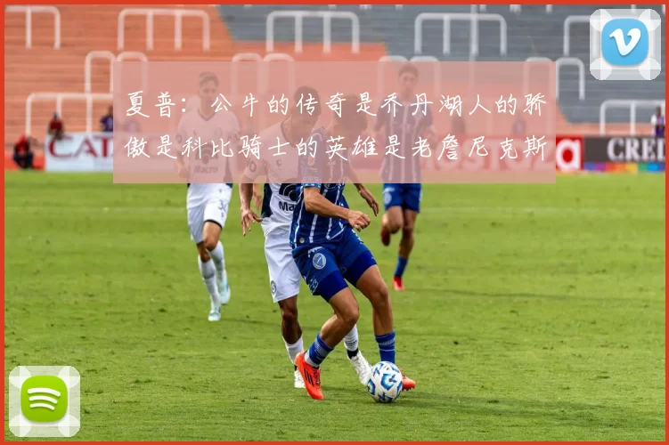 夏普：公牛的传奇是乔丹湖人的骄傲是科比骑士的英雄是老詹尼克斯的希望是布伦森