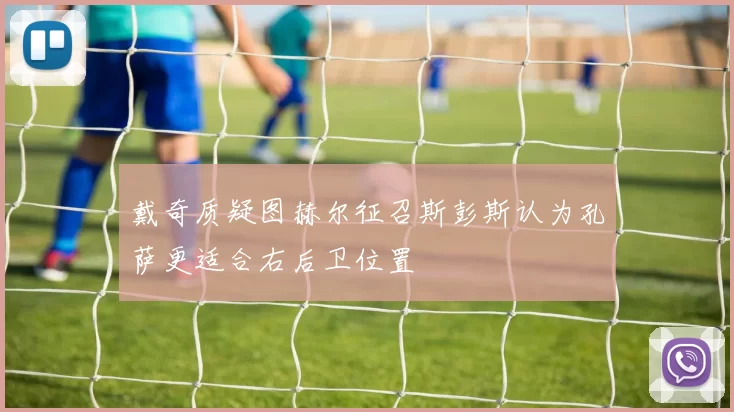戴奇质疑图赫尔征召斯彭斯认为孔萨更适合右后卫位置