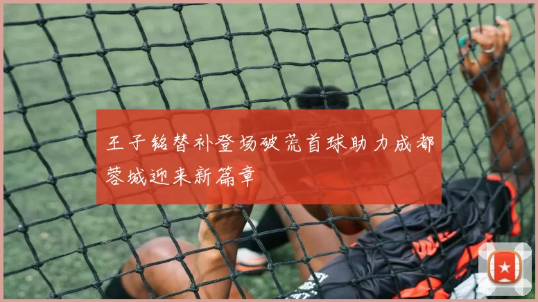 王子铭替补登场破荒首球助力成都蓉城迎来新篇章