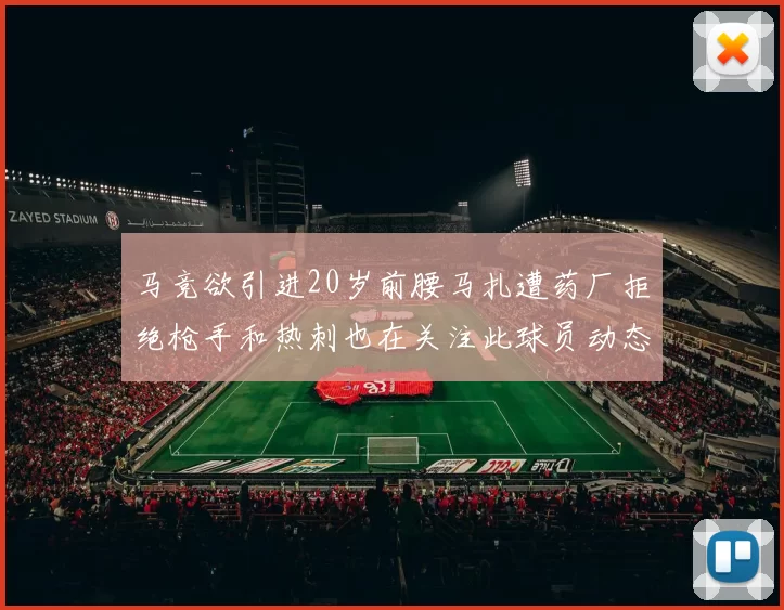 马竞欲引进20岁前腰马扎遭药厂拒绝枪手和热刺也在关注此球员动态
