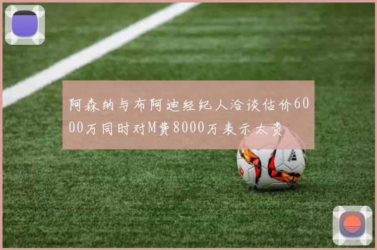 阿森纳与布阿迪经纪人洽谈估价6000万同时对M费8000万表示太贵