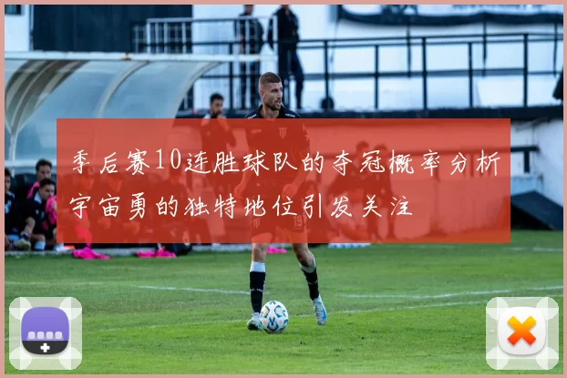 季后赛10连胜球队的夺冠概率分析宇宙勇的独特地位引发关注